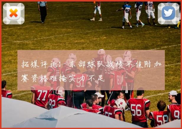 拓媒评论:东部球队战绩不佳附加赛资格难掩实力不足