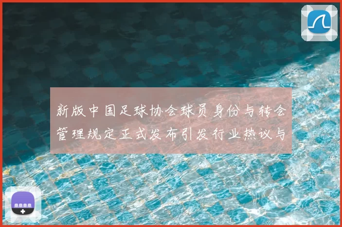 新版中国足球协会球员身份与转会管理规定正式发布引发行业热议与期待