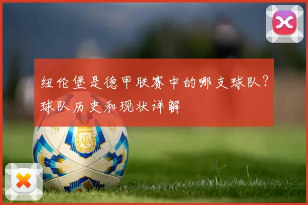 纽伦堡是德甲联赛中的哪支球队?球队历史和现状详解