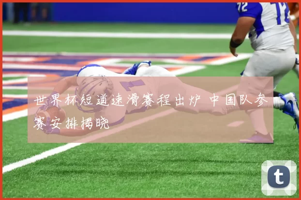 世界杯短道速滑赛程出炉 中国队参赛安排揭晓