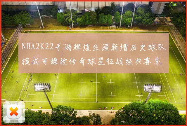 NBA2K22手游辉煌生涯新增历史球队模式可操控传奇球星征战经典赛季