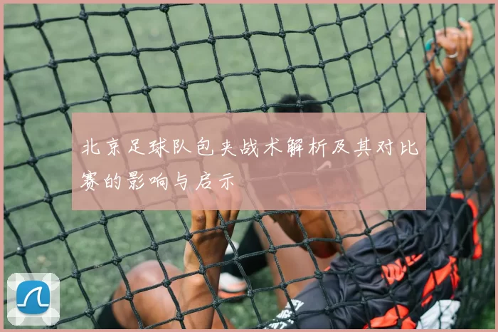 北京足球队包夹战术解析及其对比赛的影响与启示