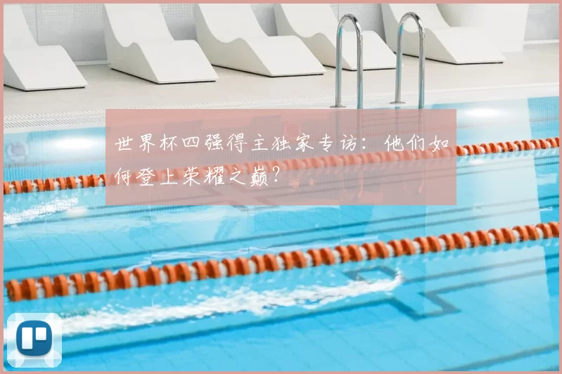 世界杯四强得主独家专访:他们如何登上荣耀之巅?