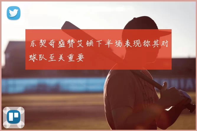 东契奇盛赞艾顿下半场表现称其对球队至关重要