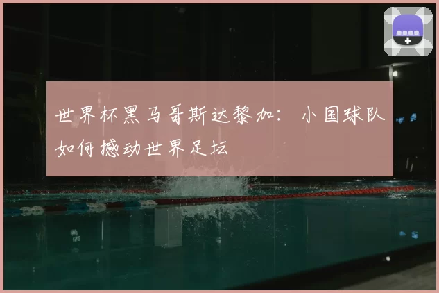 世界杯黑马哥斯达黎加:小国球队如何撼动世界足坛