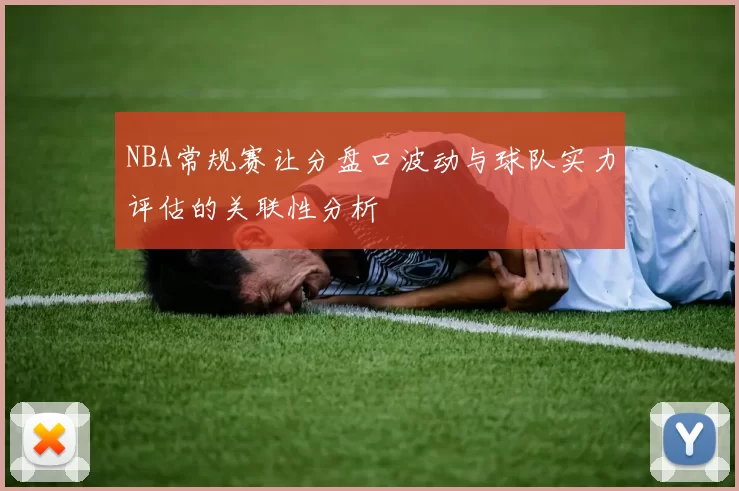NBA常规赛让分盘口波动与球队实力评估的关联性分析