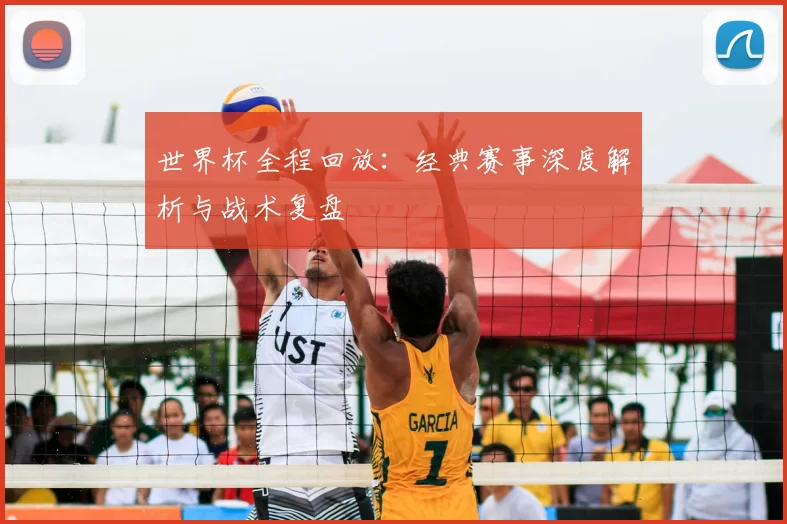世界杯全程回放:经典赛事深度解析与战术复盘