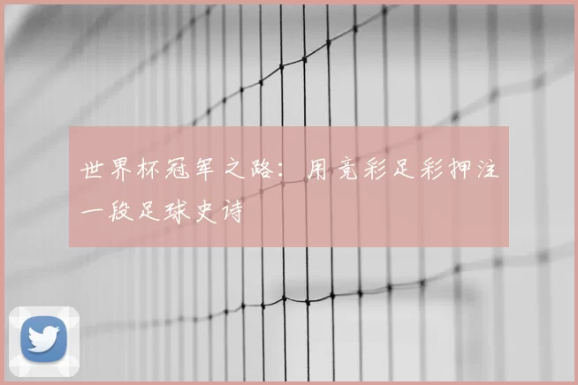 世界杯冠军之路：用竞彩足彩押注一段足球史诗