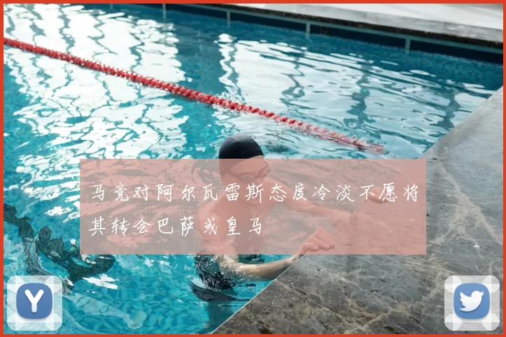 马竞对阿尔瓦雷斯态度冷淡不愿将其转会巴萨或皇马