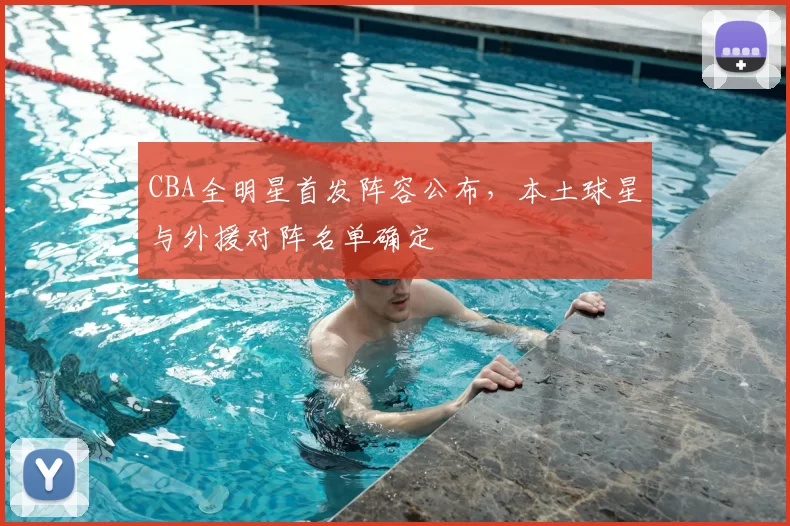 CBA全明星首发阵容公布，本土球星与外援对阵名单确定