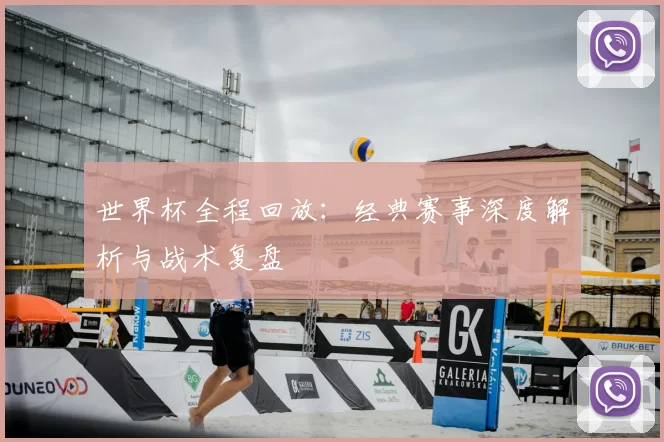 世界杯全程回放:经典赛事深度解析与战术复盘