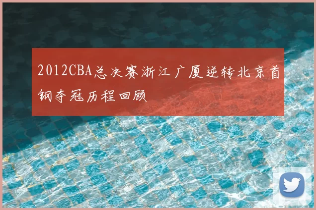 2012CBA总决赛浙江广厦逆转北京首钢夺冠历程回顾