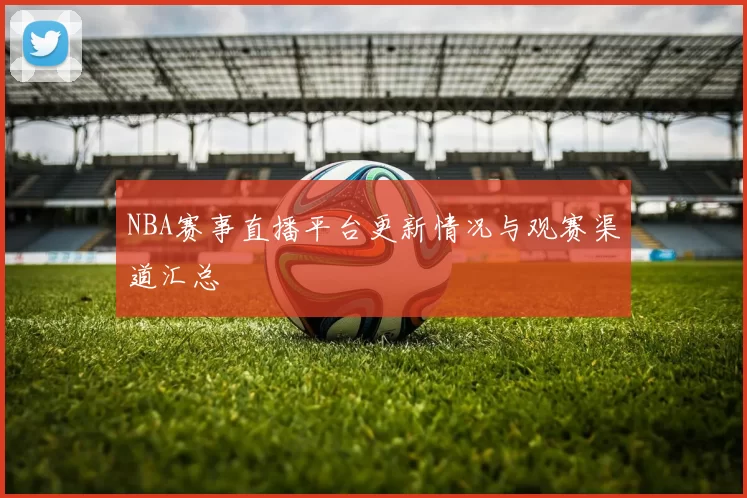 NBA赛事直播平台更新情况与观赛渠道汇总