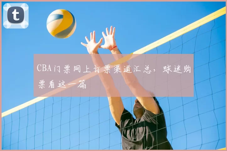 CBA门票网上订票渠道汇总，球迷购票看这一篇