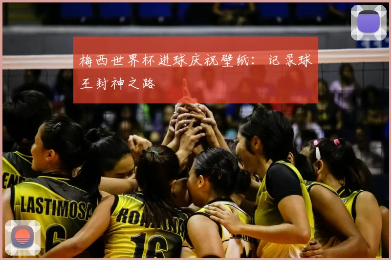 梅西世界杯进球庆祝壁纸:记录球王封神之路