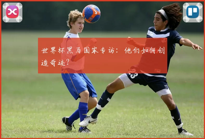 世界杯黑马国家专访：他们如何创造奇迹？