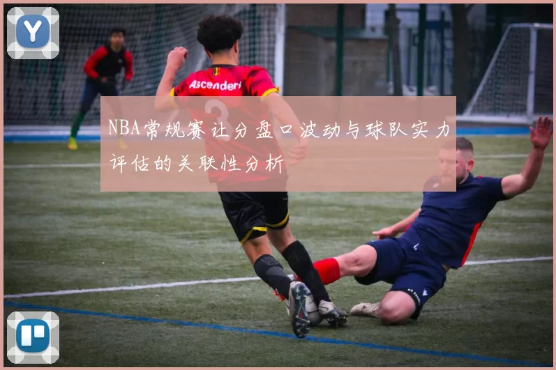 NBA常规赛让分盘口波动与球队实力评估的关联性分析