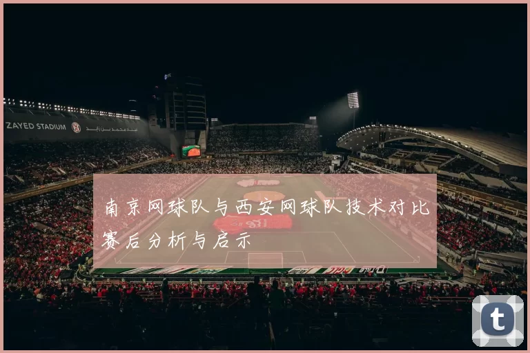 南京网球队与西安网球队技术对比赛后分析与启示
