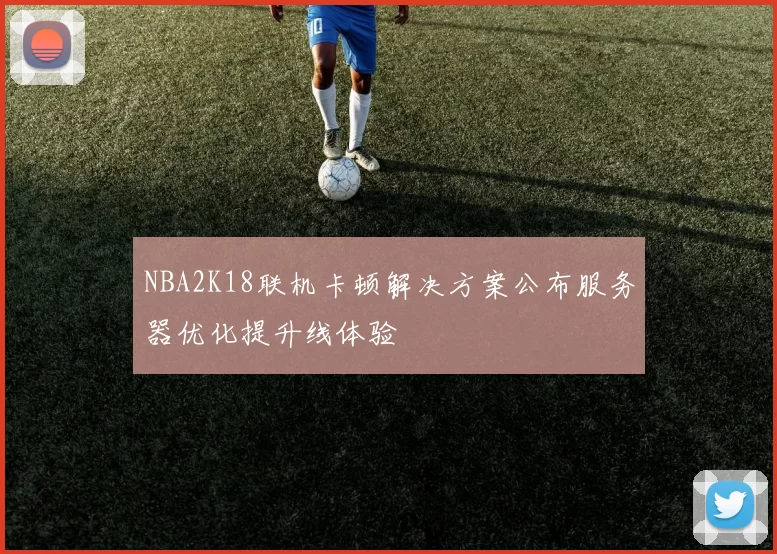 NBA2K18联机卡顿解决方案公布服务器优化提升线体验