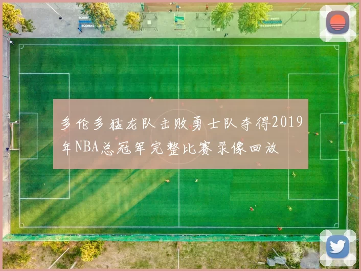 多伦多猛龙队击败勇士队夺得2019年NBA总冠军完整比赛录像回放