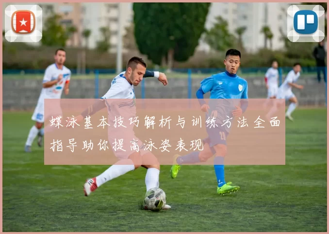 蝶泳基本技巧解析与训练方法全面指导助你提高泳姿表现