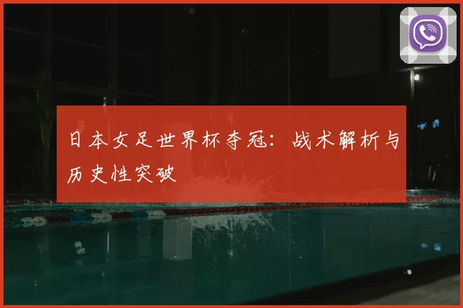 日本女足世界杯夺冠:战术解析与历史性突破