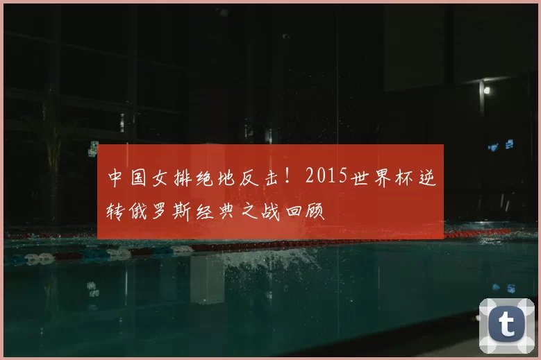 中国女排绝地反击！2015世界杯逆转俄罗斯经典之战回顾