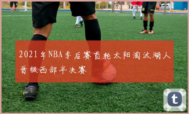 2021年NBA季后赛首轮太阳淘汰湖人晋级西部半决赛