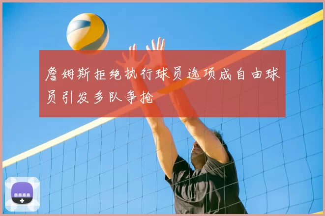 詹姆斯拒绝执行球员选项成自由球员引发多队争抢