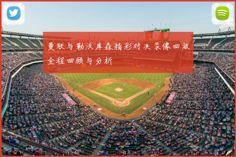 曼联与勒沃库森精彩对决录像回放全程回顾与分析
