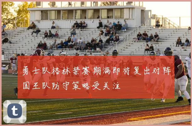 勇士队格林禁赛期满即将复出对阵国王队防守策略受关注