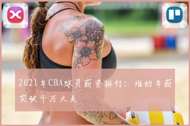 2021年CBA球员薪资排行：谁的年薪突破千万大关