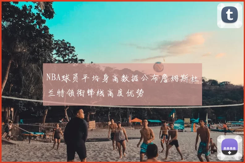 NBA球员平均身高数据公布詹姆斯杜兰特领衔锋线高度优势