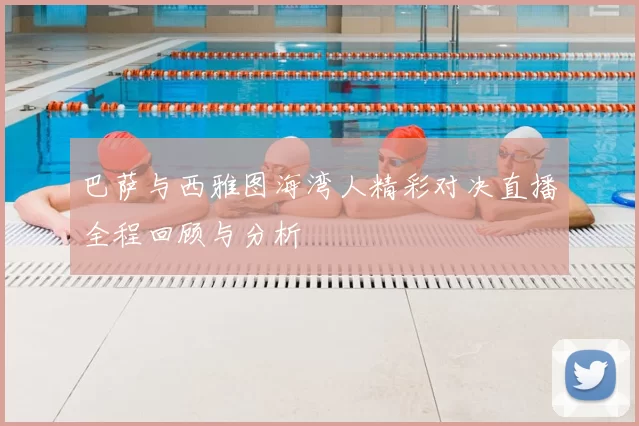 巴萨与西雅图海湾人精彩对决直播全程回顾与分析