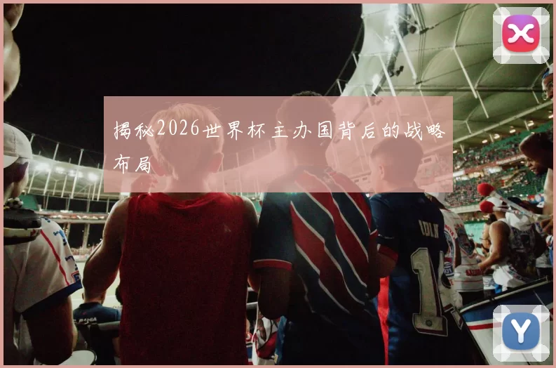 揭秘2026世界杯主办国背后的战略布局