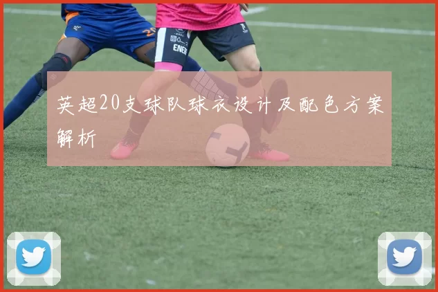 英超20支球队球衣设计及配色方案解析