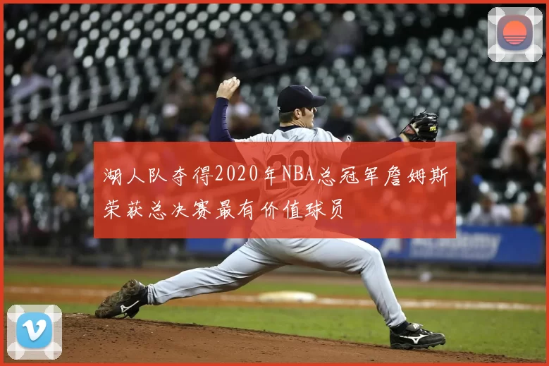 湖人队夺得2020年NBA总冠军詹姆斯荣获总决赛最有价值球员