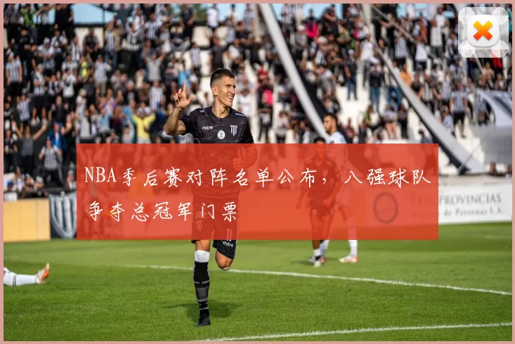 NBA季后赛对阵名单公布，八强球队争夺总冠军门票