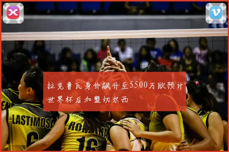 拉克鲁瓦身价飙升至5500万欧预计世界杯后加盟切尔西