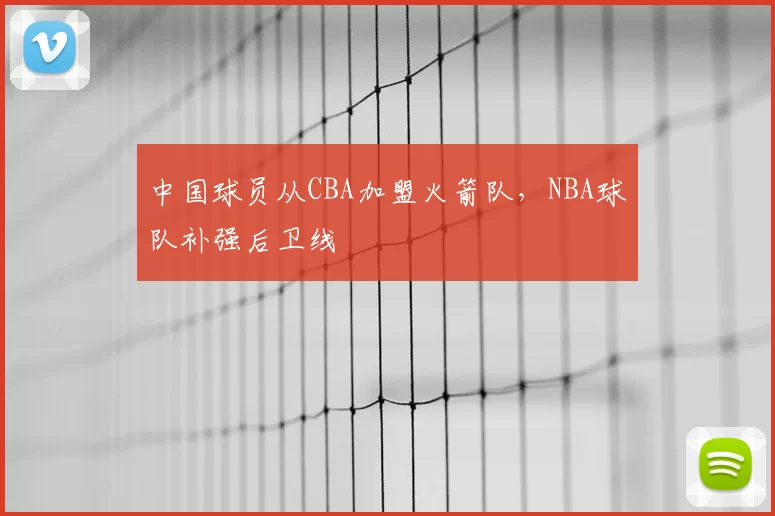 中国球员从CBA加盟火箭队，NBA球队补强后卫线