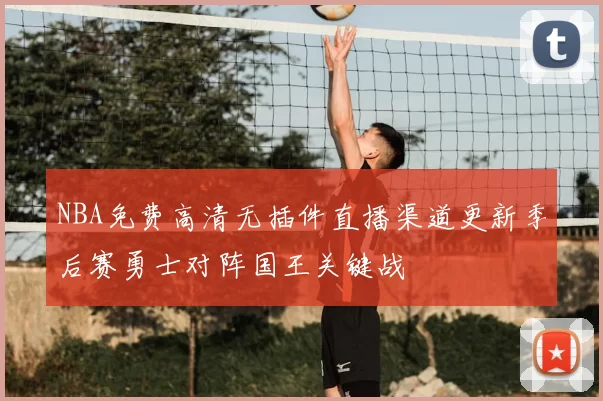NBA免费高清无插件直播渠道更新季后赛勇士对阵国王关键战
