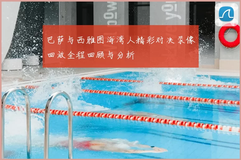 巴萨与西雅图海湾人精彩对决录像回放全程回顾与分析