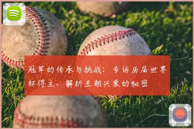 冠军的传承与挑战：专访历届世界杯得主，解析王朝兴衰的秘密