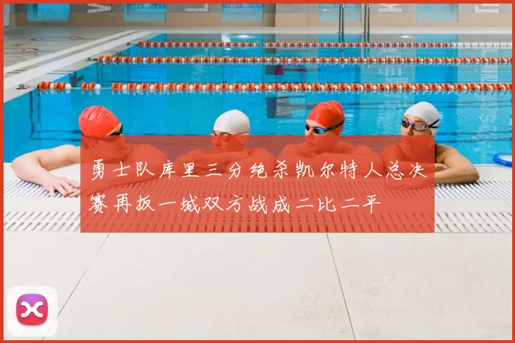 勇士队库里三分绝杀凯尔特人总决赛再扳一城双方战成二比二平