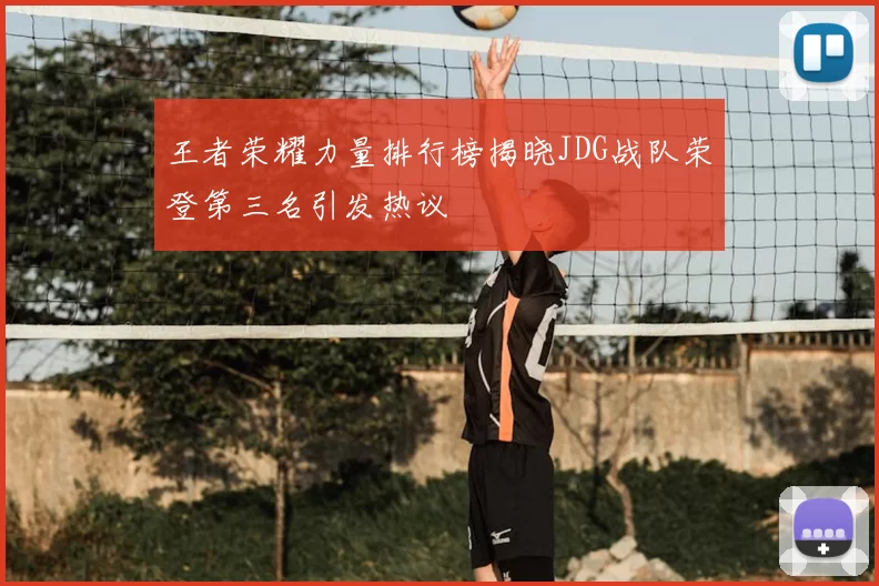王者荣耀力量排行榜揭晓JDG战队荣登第三名引发热议