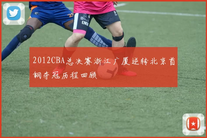 2012CBA总决赛浙江广厦逆转北京首钢夺冠历程回顾