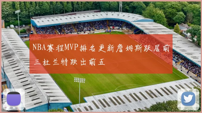 NBA赛程MVP排名更新詹姆斯跃居前三杜兰特跌出前五