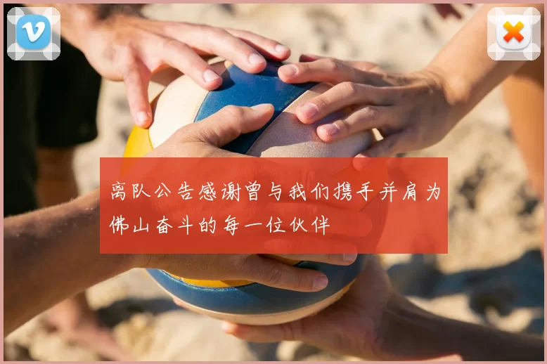 离队公告感谢曾与我们携手并肩为佛山奋斗的每一位伙伴