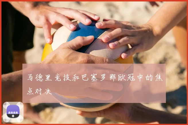马德里竞技和巴塞罗那欧冠中的焦点对决