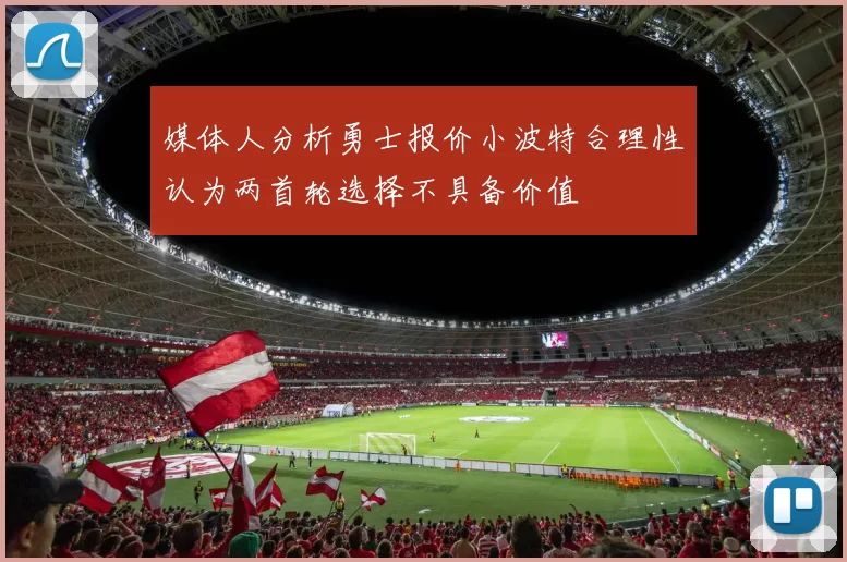 媒体人分析勇士报价小波特合理性认为两首轮选择不具备价值